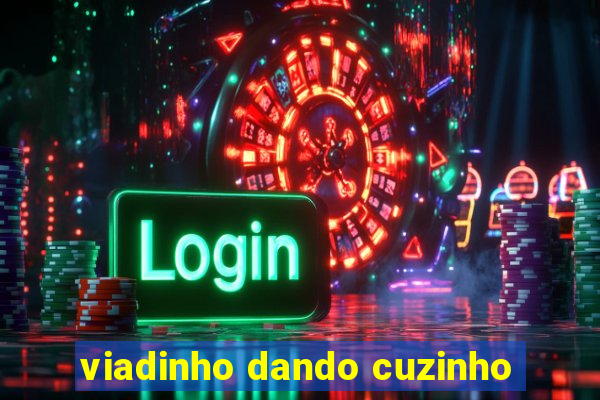 viadinho dando cuzinho